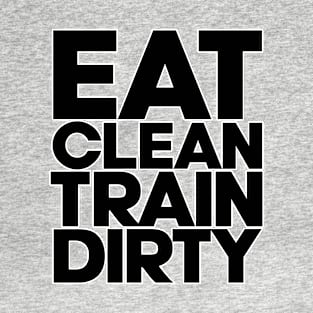 Eat clean train dirty. Gym workout fitness yoga running. Perfect present for mom mother dad father friend him or her T-Shirt